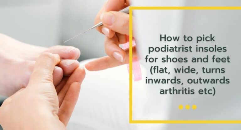 How to pick podiatrist insoles for shoes and feet (flat, wide, turns inwards, outwards arthritis etc)